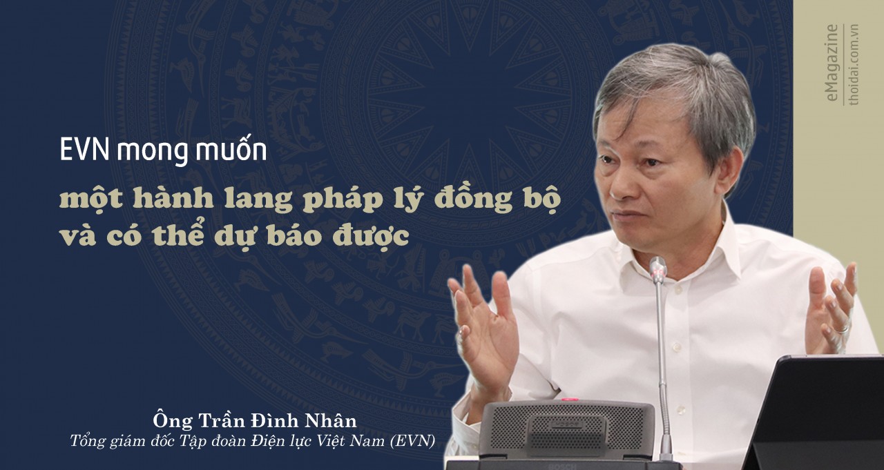 Tổng giám đốc EVN Trần Đình Nhân: EVN mong muốn một hành lang pháp lý đồng bộ và có thể dự báo được Tổng giám đốc EVN Trần Đình Nhân: EVN mong muốn một hành lang pháp lý đồng bộ và có thể dự báo được