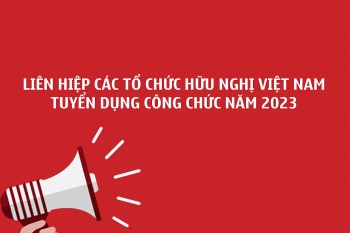 Thông báo tuyển dụng công chức của Liên hiệp các tổ chức hữu nghị Việt Nam