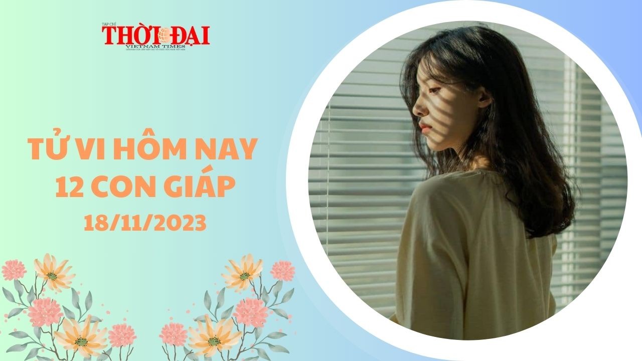 Tử vi hôm nay 12 con giáp 18/11/2023: Thân kiếm thêm được một khoản lớn Tử vi hôm nay 12 con giáp 18/11/2023: Thân kiếm thêm được một khoản lớn