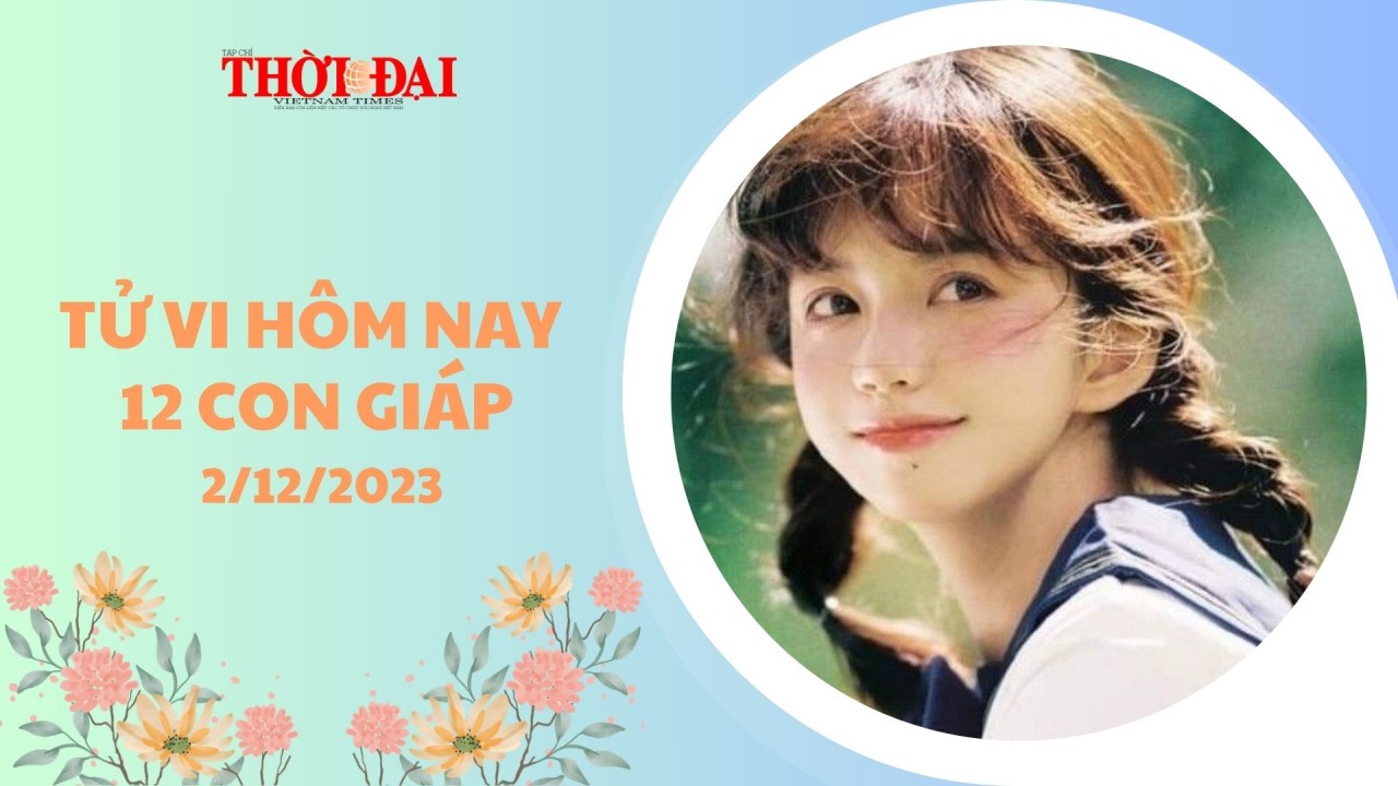 Tử vi hôm nay 12 con giáp 2/12/2023: Sửu hái quả ngọt sau chuỗi ngày cố gắng Tử vi hôm nay 12 con giáp 2/12/2023: Sửu hái quả ngọt sau chuỗi ngày cố gắng