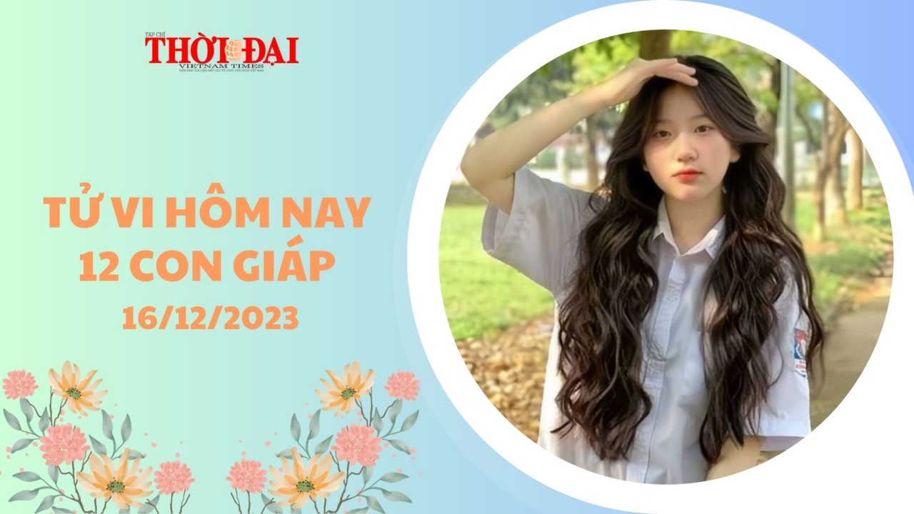 Tử vi hôm nay 12 con giáp 16/12/2023: Dần Ngọ đón tài lộc bất ngờ Tử vi hôm nay 12 con giáp 16/12/2023: Dần Ngọ đón tài lộc bất ngờ
