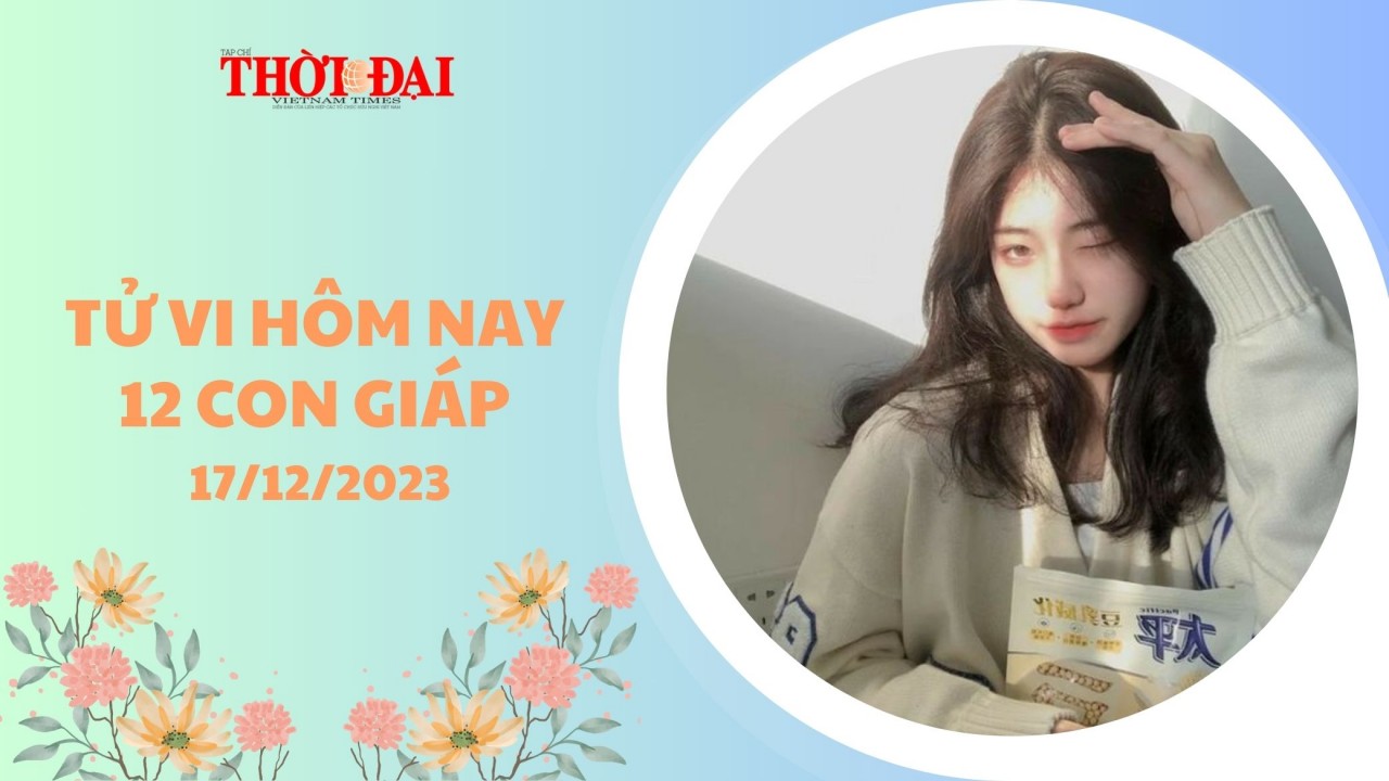 Tử vi hôm nay 12 con giáp 17/12/2023: Thìn lâm vận xui Tý gặt hái thành công Tử vi hôm nay 12 con giáp 17/12/2023: Thìn lâm vận xui Tý gặt hái thành công
