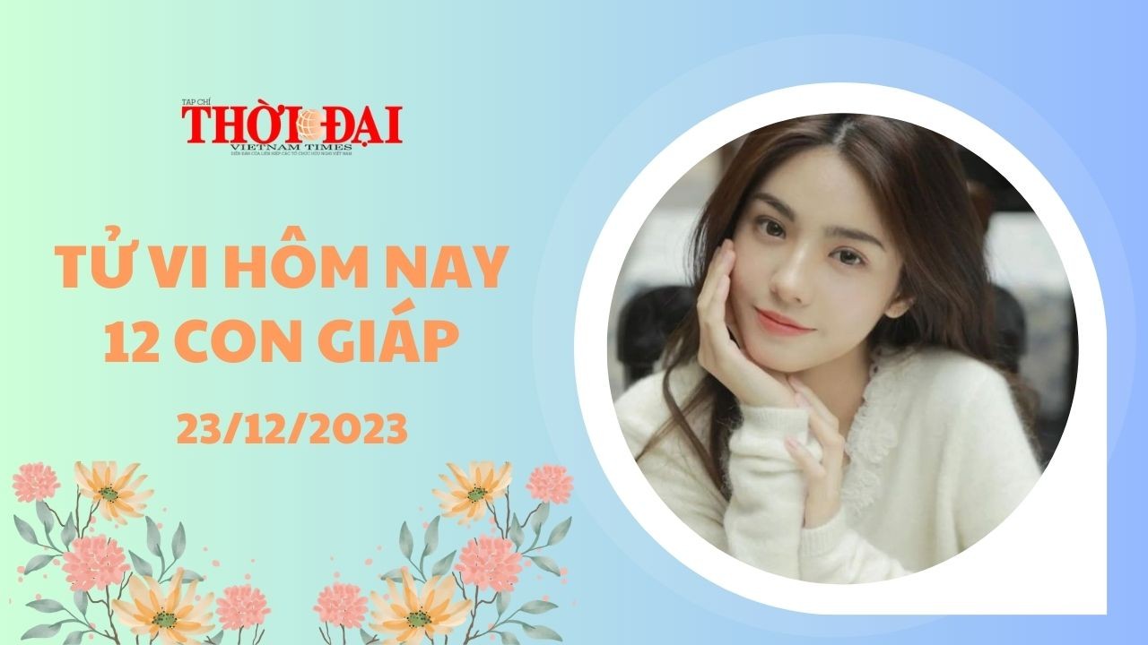 Tử vi hôm nay 12 con giáp 23/12/2023: Sửu sự nghiệp hanh thông tiền tài tăng lên gấp bội Tử vi hôm nay 12 con giáp 23/12/2023: Sửu sự nghiệp hanh thông tiền tài tăng lên gấp bội