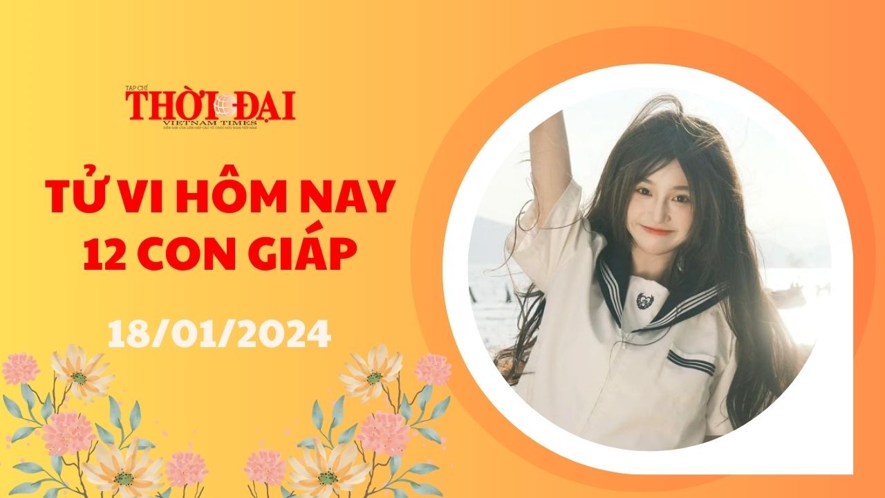 Tử vi hôm nay 12 con giáp 18/1/2024: Thân Quý nhân trợ mệnh sự nghiệp lên hương Tử vi hôm nay 12 con giáp 18/1/2024: Thân Quý nhân trợ mệnh sự nghiệp lên hương