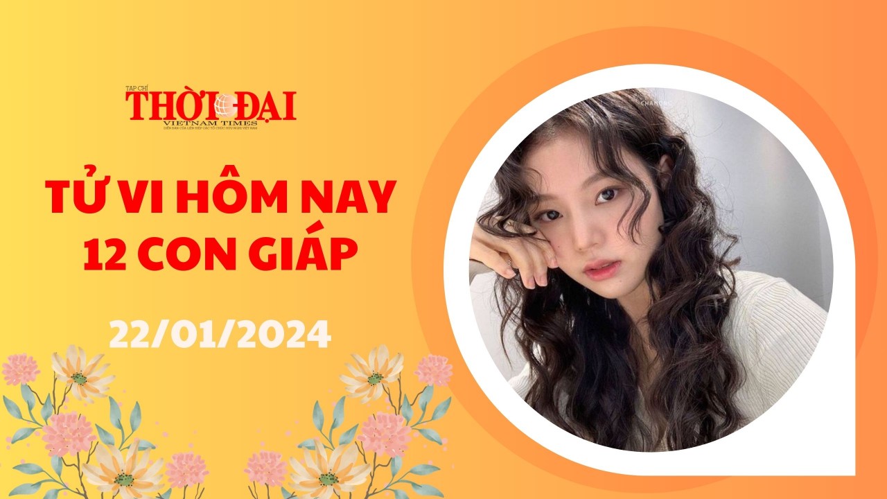 Tử vi hôm nay 12 con giáp 22/1/2024: Công danh sự nghiệp nâng bước lên cao Tử vi hôm nay 12 con giáp 22/1/2024: Công danh sự nghiệp nâng bước lên cao