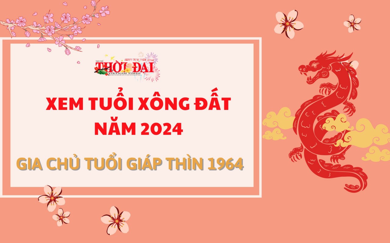 Tuổi xông đất năm 2024 cho gia chủ tuổi Giáp Thìn 1964 Tuổi xông đất năm 2024 cho gia chủ tuổi Giáp Thìn 1964
