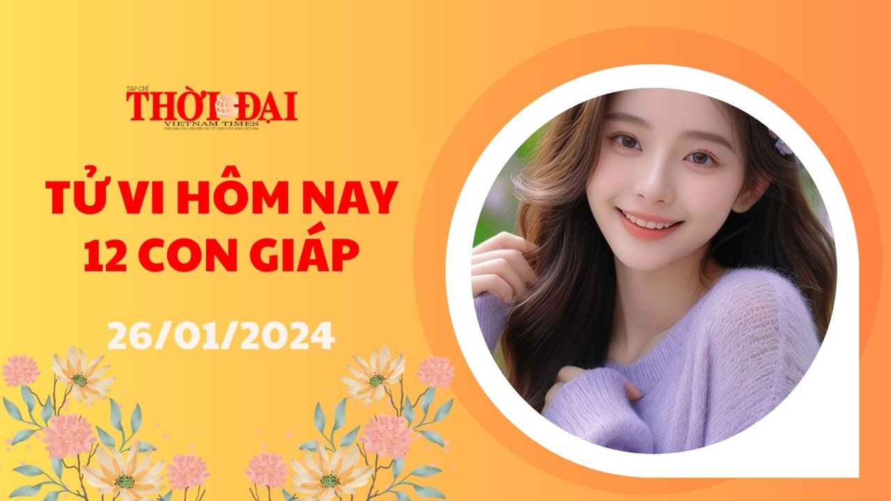 Tử vi hôm nay 12 con giáp 26/1/2024: Sửu công việc hanh thông tiền vào như nước Tử vi hôm nay 12 con giáp 26/1/2024: Sửu công việc hanh thông tiền vào như nước