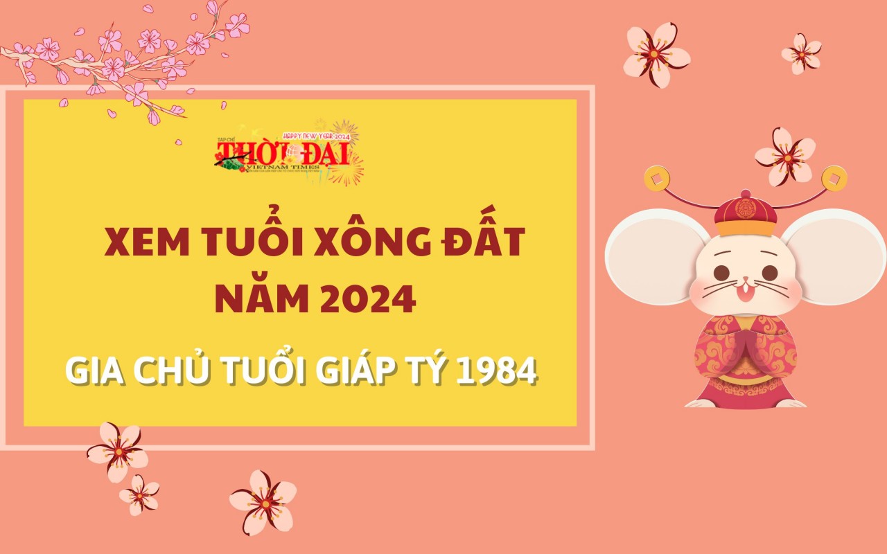 Tuổi xông đất năm 2024 cho gia chủ tuổi Giáp Tý 1984 Tuổi xông đất năm 2024 cho gia chủ tuổi Giáp Tý 1984