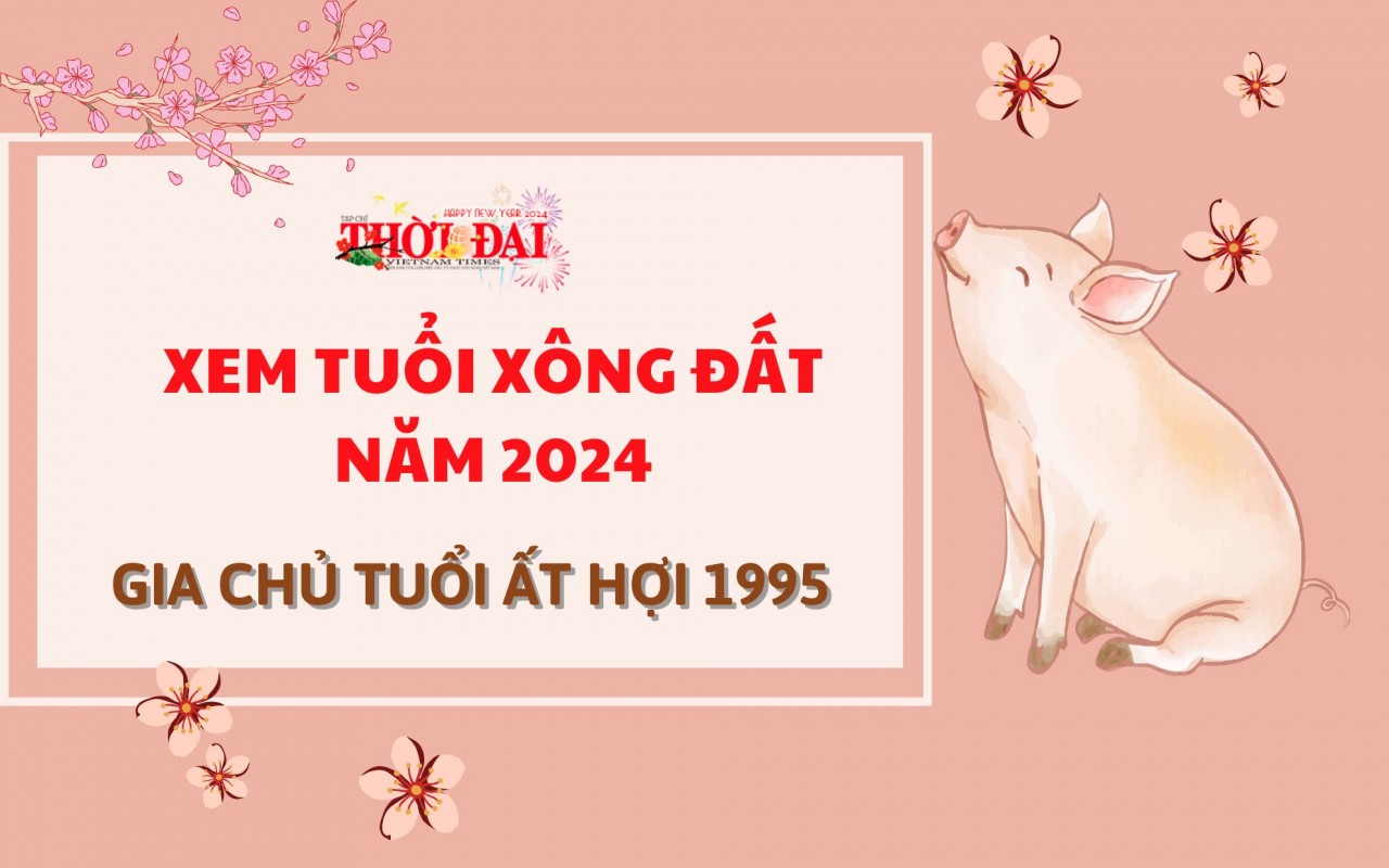 Tuổi xông đất năm 2024 cho gia chủ tuổi Ất Hợi 1995 Tuổi xông đất năm 2024 cho gia chủ tuổi Ất Hợi 1995