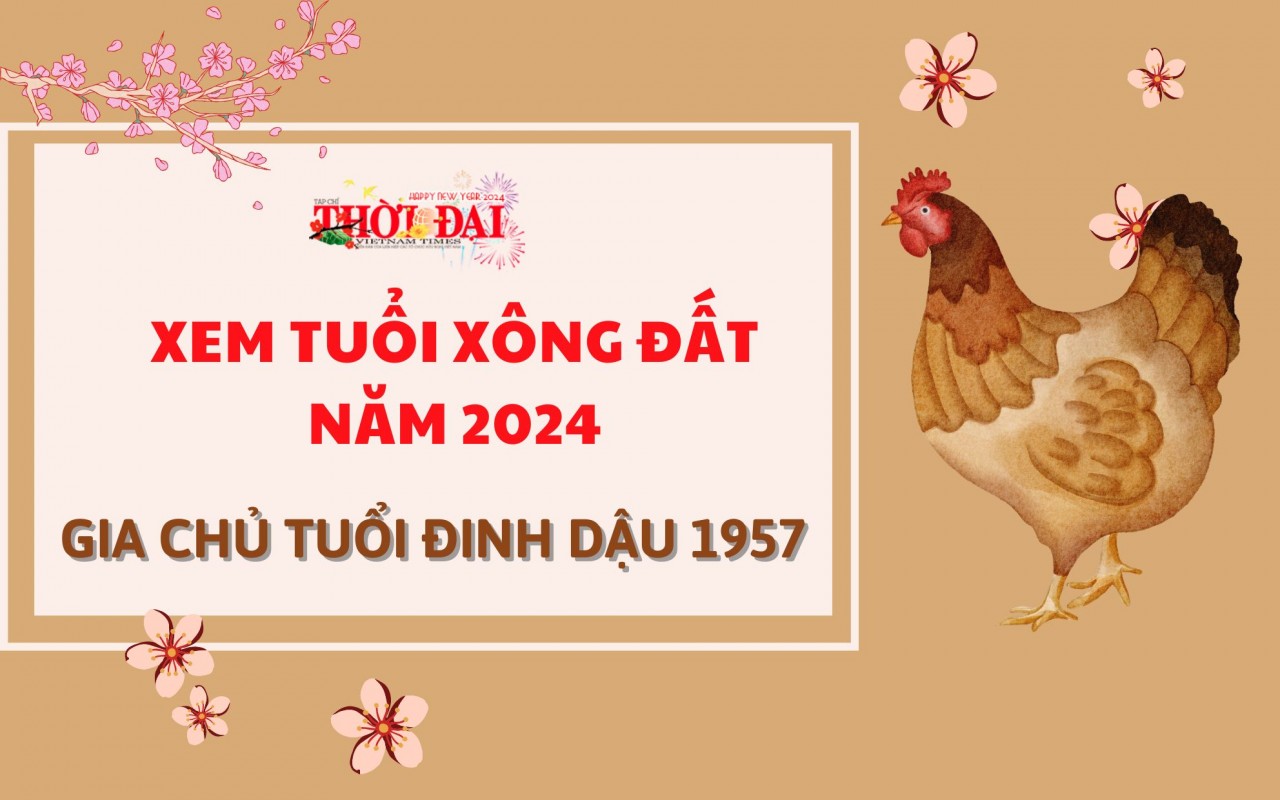 Tuổi xông đất năm 2024 cho gia chủ tuổi Đinh Dậu 1957 Tuổi xông đất năm 2024 cho gia chủ tuổi Đinh Dậu 1957