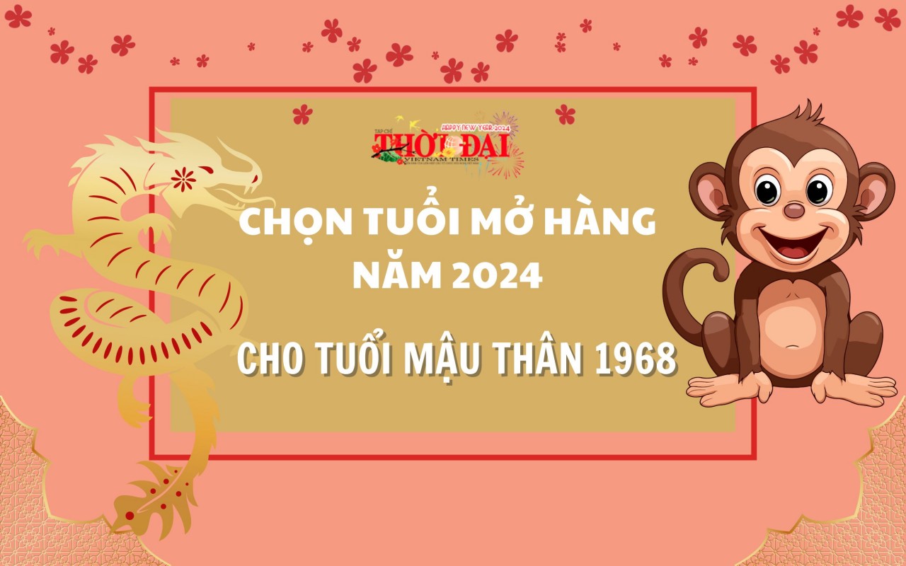 Tuổi mở hàng năm 2024 cho người tuổi Mậu Thân 1968 Tuổi mở hàng năm 2024 cho người tuổi Mậu Thân 1968