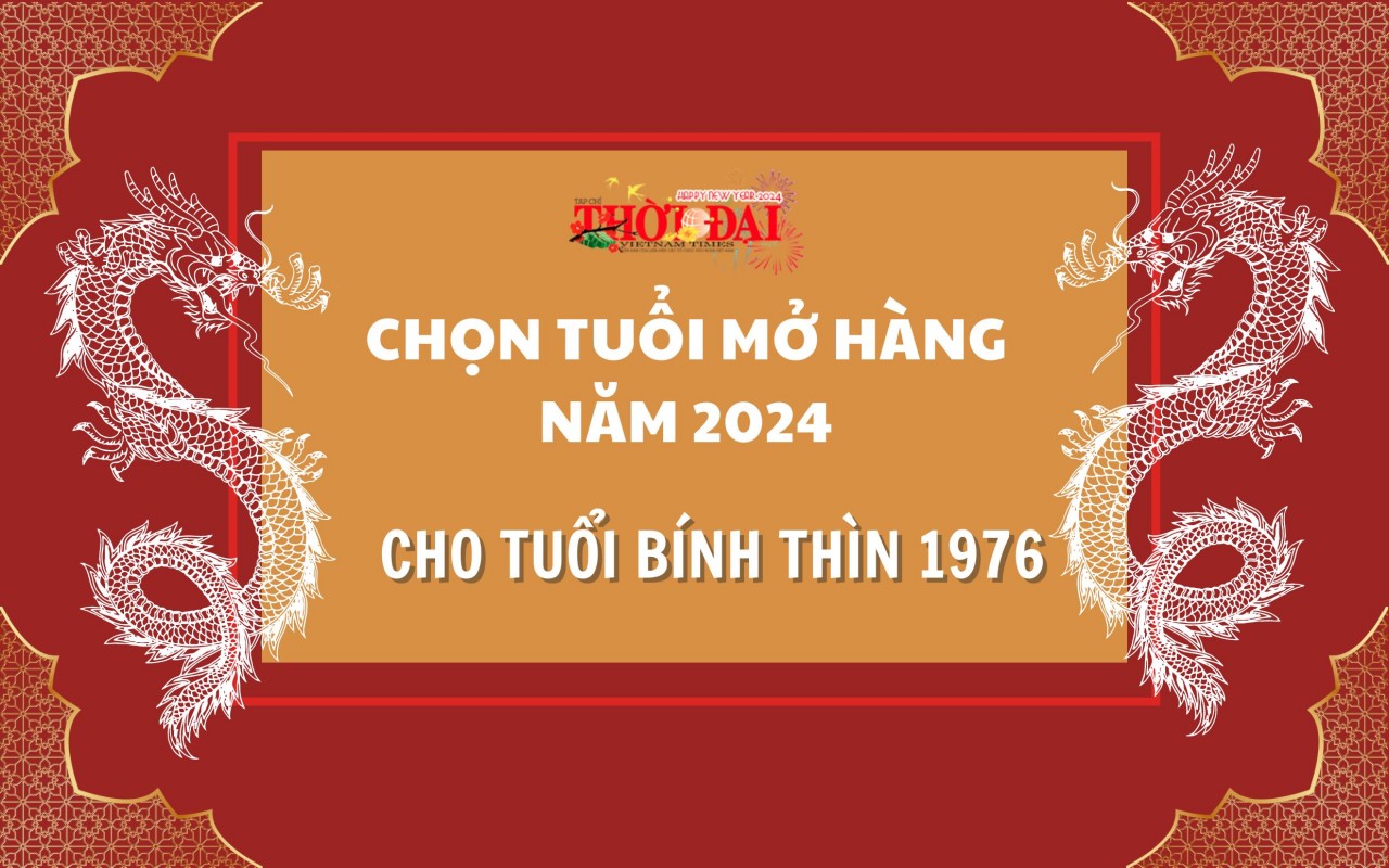 Tuổi mở hàng năm 2024 cho người tuổi Bính Thìn 1976 Tuổi mở hàng năm 2024 cho người tuổi Bính Thìn 1976