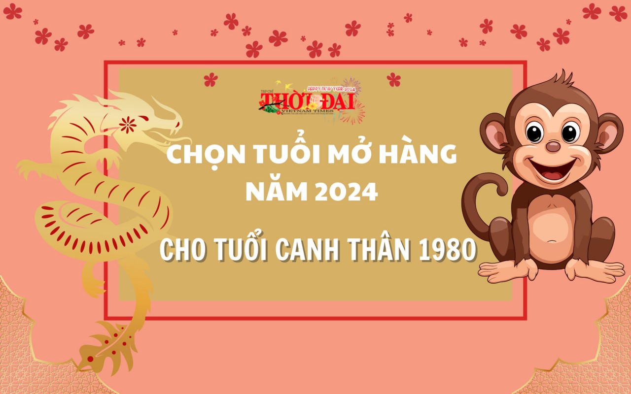 Tuổi mở hàng năm 2024 cho người tuổi Canh Thân 1980 Tuổi mở hàng năm 2024 cho người tuổi Canh Thân 1980