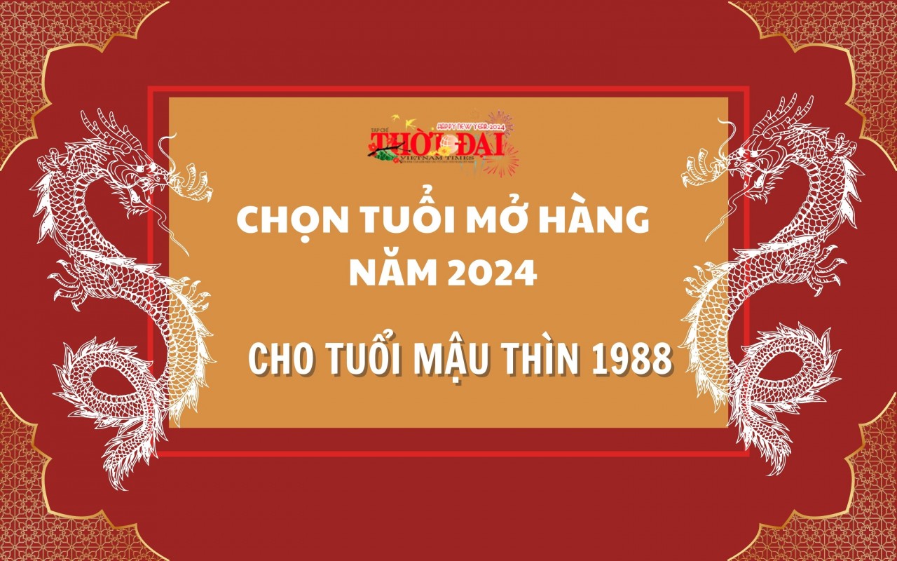 Tuổi mở hàng năm 2024 cho người tuổi Mậu Thìn 1988 Tuổi mở hàng năm 2024 cho người tuổi Mậu Thìn 1988