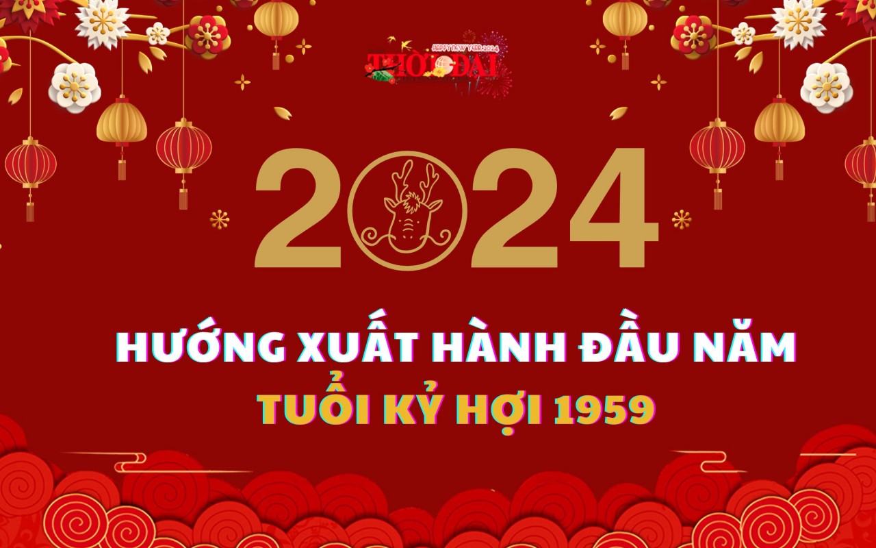 Ngày giờ hướng xuất hành năm 2024 cho người tuổi Kỷ Hợi 1959 Ngày giờ hướng xuất hành năm 2024 cho người tuổi Kỷ Hợi 1959