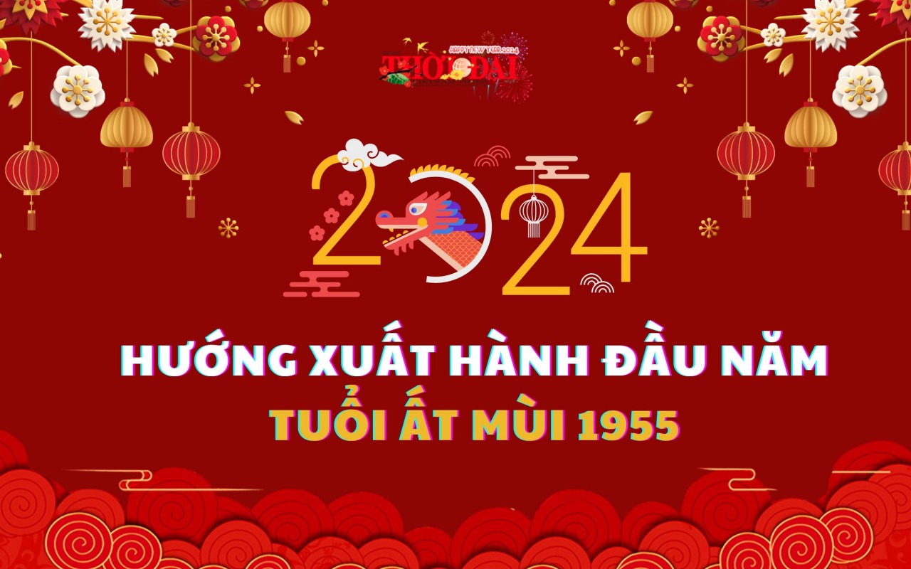 Ngày giờ hướng xuất hành năm 2024 cho người tuổi Ất Mùi 1955 Ngày giờ hướng xuất hành năm 2024 cho người tuổi Ất Mùi 1955