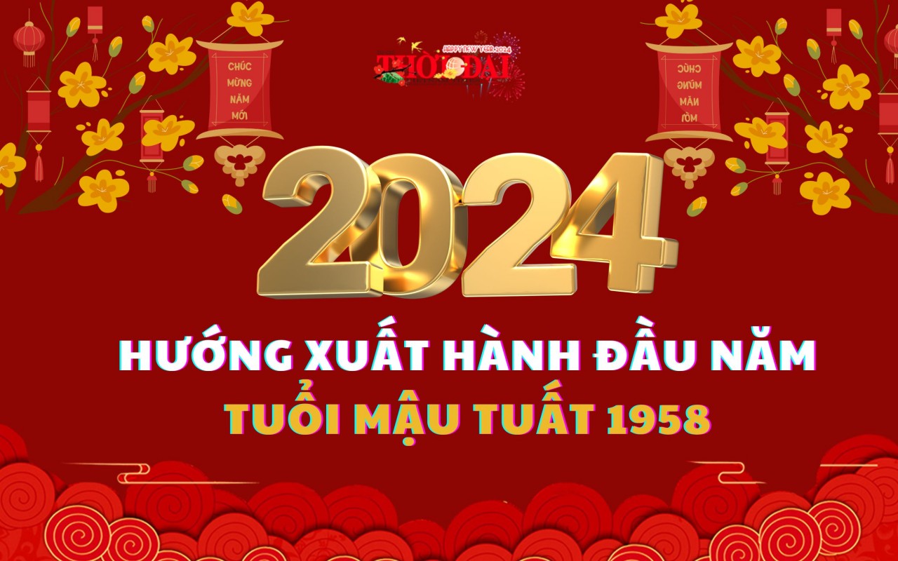 Ngày giờ hướng xuất hành năm 2024 cho người tuổi Mậu Tuất 1958 Ngày giờ hướng xuất hành năm 2024 cho người tuổi Mậu Tuất 1958