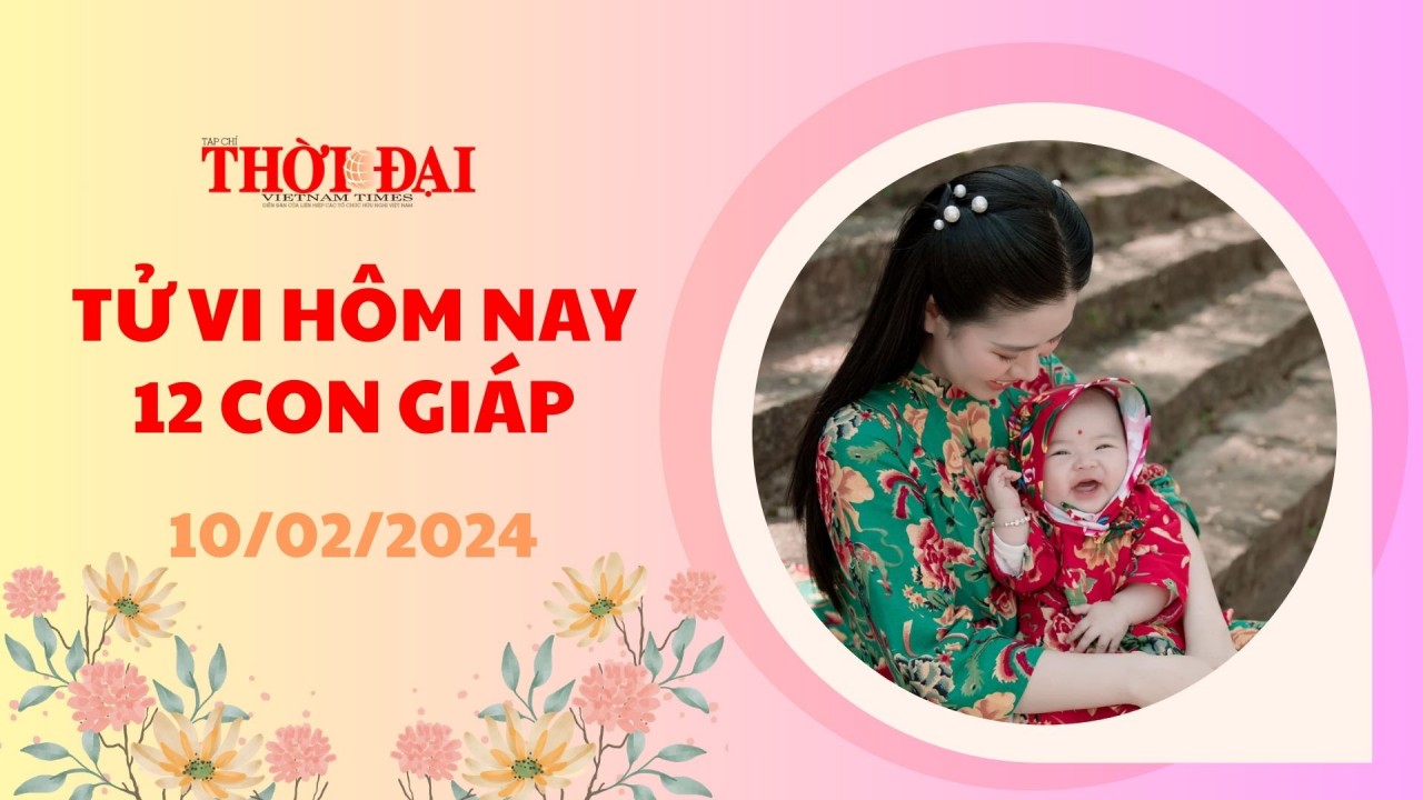 Tử vi hôm nay 12 con giáp 10/2/2024: Ngày mùng 1 Tết đầy may mắn Tử vi hôm nay 12 con giáp 10/2/2024: Ngày mùng 1 Tết đầy may mắn