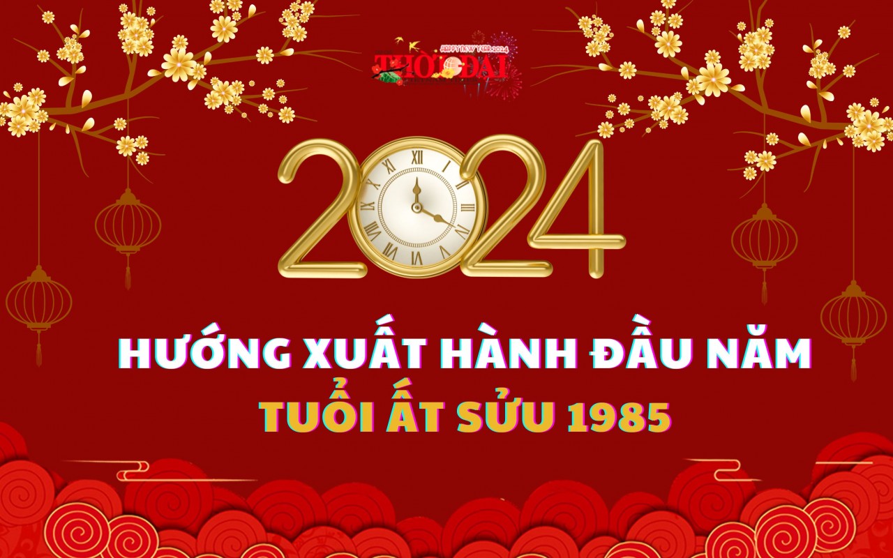Ngày giờ hướng xuất hành năm 2024 cho người tuổi Ất Sửu 1985 Ngày giờ hướng xuất hành năm 2024 cho người tuổi Ất Sửu 1985