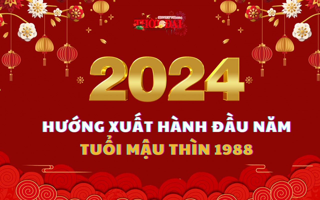 Ngày giờ hướng xuất hành năm 2024 cho người tuổi Mậu Thìn 1988 Ngày giờ hướng xuất hành năm 2024 cho người tuổi Mậu Thìn 1988