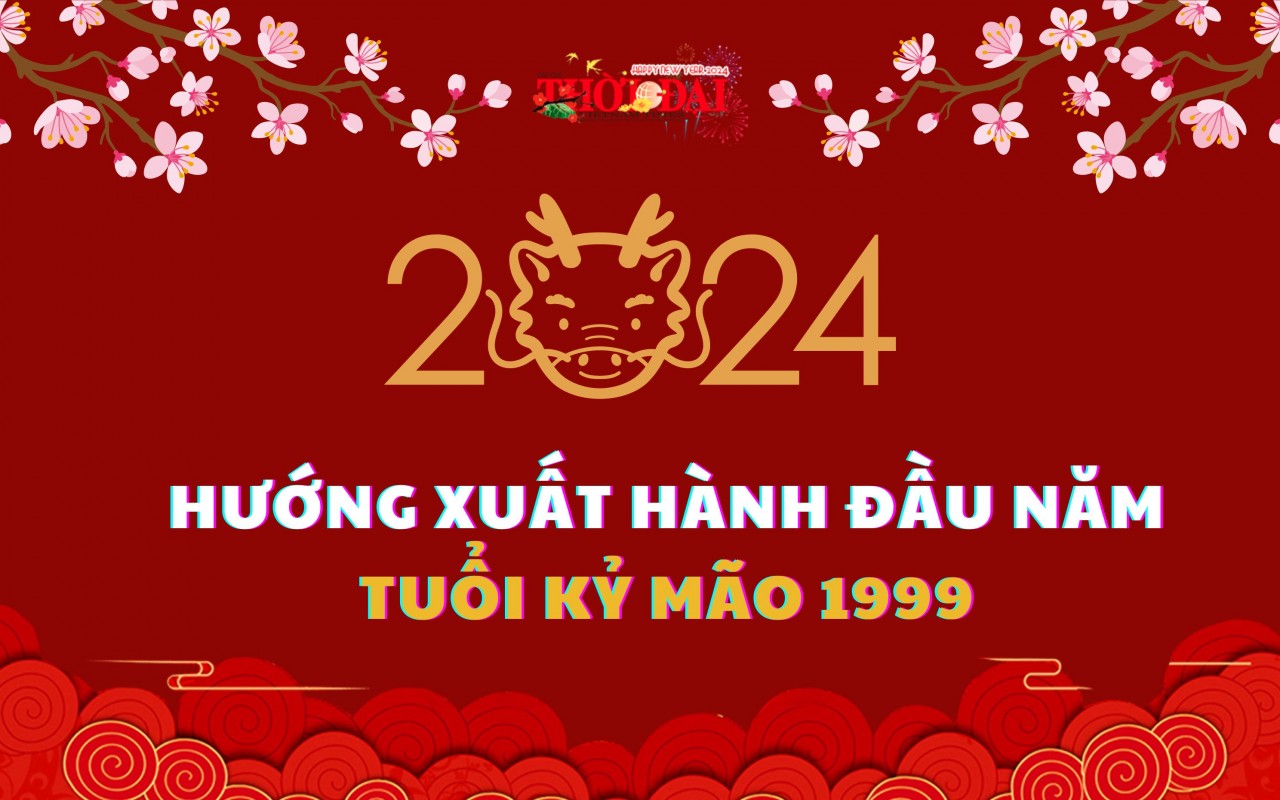 Ngày giờ hướng xuất hành năm 2024 cho người tuổi Kỷ Mão 1999 Ngày giờ hướng xuất hành năm 2024 cho người tuổi Kỷ Mão 1999
