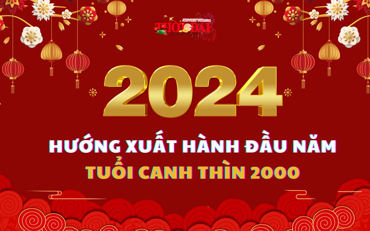 Ngày giờ hướng xuất hành năm 2024 cho người tuổi Canh Thìn 2000 Ngày giờ hướng xuất hành năm 2024 cho người tuổi Canh Thìn 2000