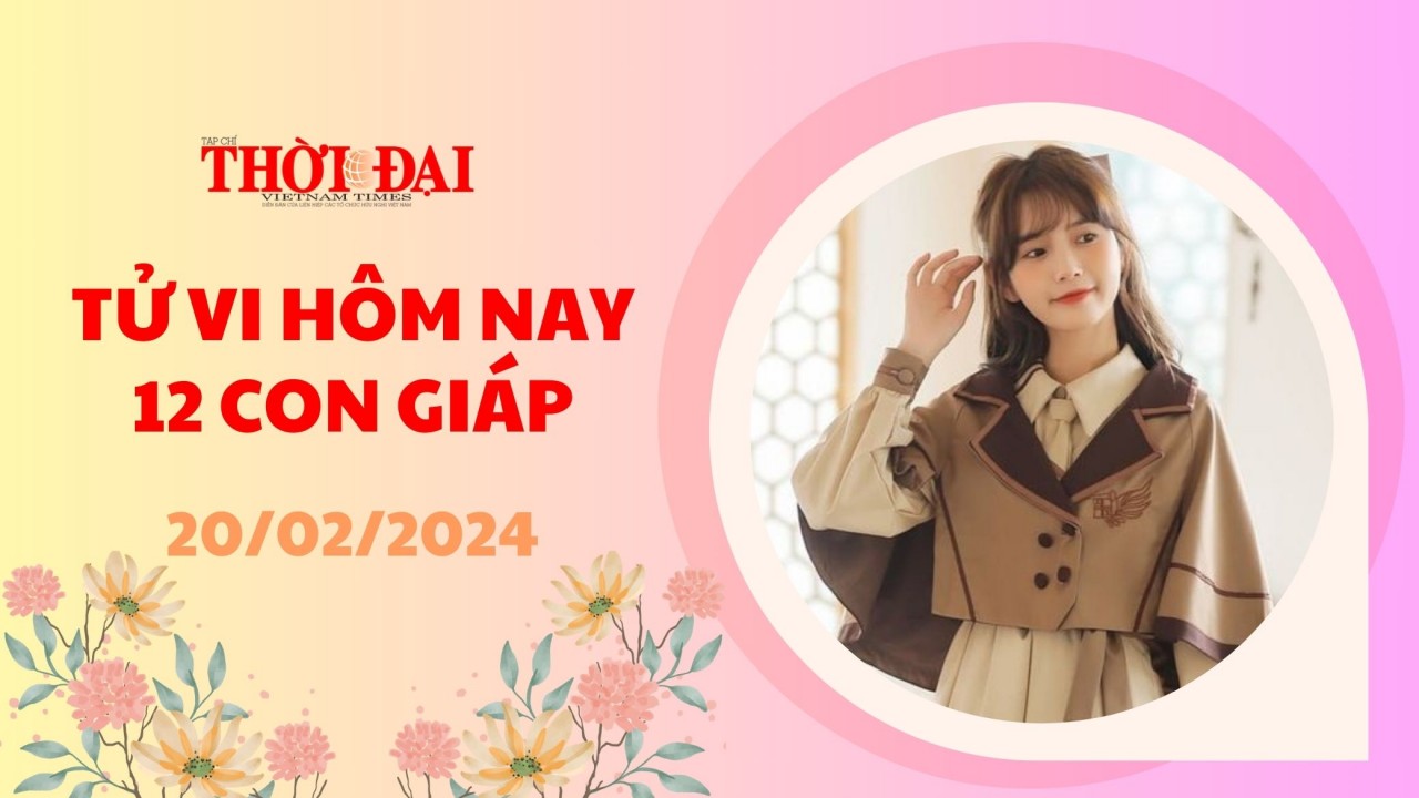 Tử vi hôm nay 12 con giáp 20/2/2024: Tị công danh sự nghiệp thuận lợi Tử vi hôm nay 12 con giáp 20/2/2024: Tị công danh sự nghiệp thuận lợi