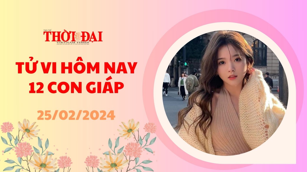 Tử vi hôm nay 12 con giáp 25/2/2024: Thìn chán nản Mùi đón nhận tin vui Tử vi hôm nay 12 con giáp 25/2/2024: Thìn chán nản Mùi đón nhận tin vui