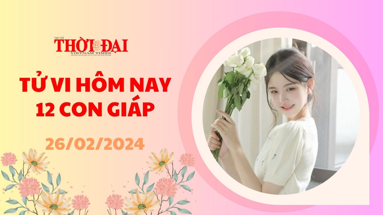 Tử vi hôm nay 12 con giáp 26/2/2024: Tý có một ngày may mắn hiếm có Tử vi hôm nay 12 con giáp 26/2/2024: Tý có một ngày may mắn hiếm có
