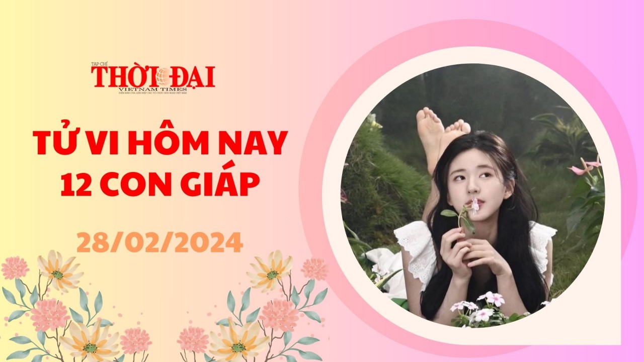 Tử vi hôm nay 12 con giáp 28/2/2024: Dậu thành công gặt hái thành quả Tử vi hôm nay 12 con giáp 28/2/2024: Dậu thành công gặt hái thành quả