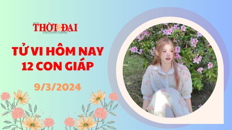 Tử vi hôm nay 12 con giáp 9/3/2024: Hợi chạm tay vào thành công Tử vi hôm nay 12 con giáp 9/3/2024: Hợi chạm tay vào thành công