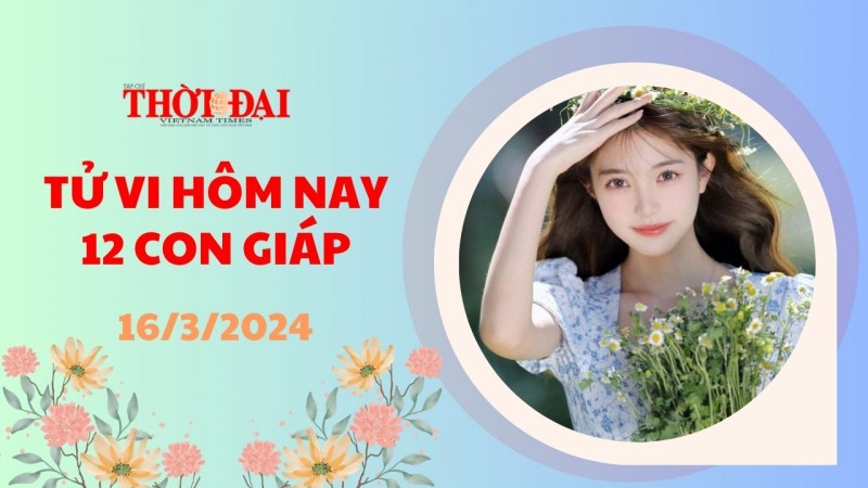 Tử vi hôm nay 12 con giáp 16/3/2024: Tý gặp quý nhân công việc thăng tiến Tử vi hôm nay 12 con giáp 16/3/2024: Tý gặp quý nhân công việc thăng tiến
