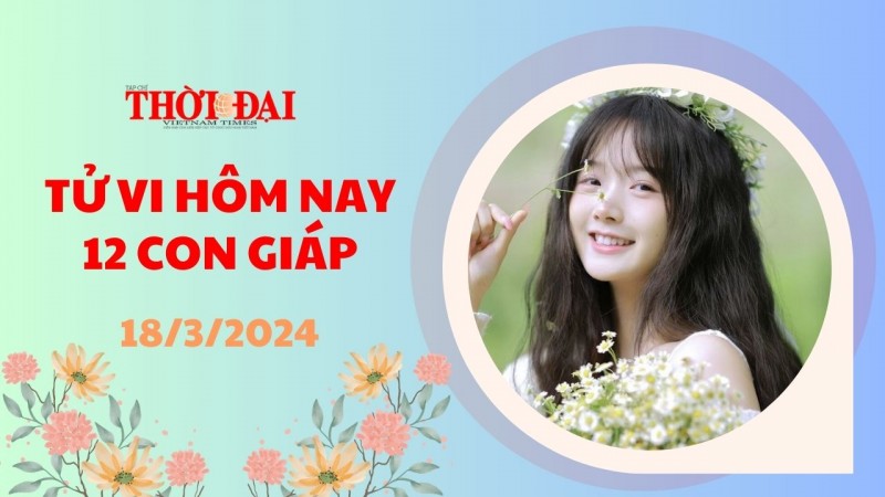Tử vi hôm nay 12 con giáp 18/3/2024: Thân tài lộc tăng phi mã, sự nghiệp lên hương Tử vi hôm nay 12 con giáp 18/3/2024: Thân tài lộc tăng phi mã, sự nghiệp lên hương