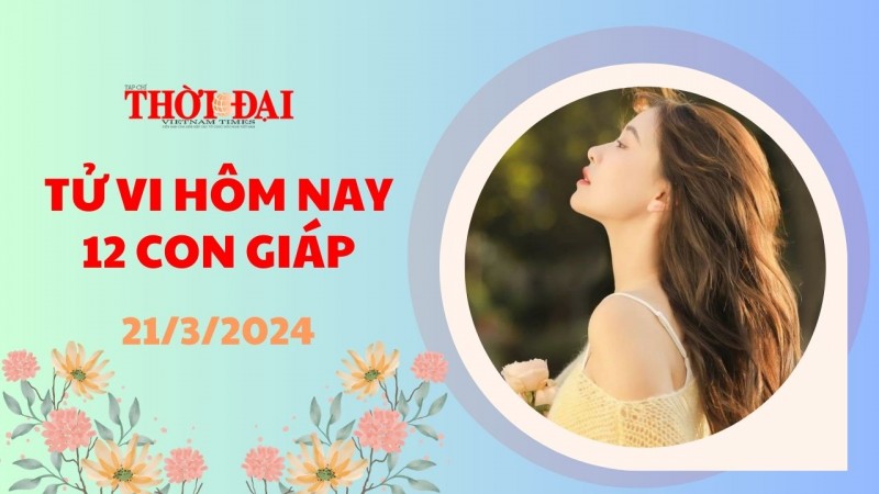 Tử vi hôm nay 12 con giáp 21/3/2024: Tý may mắn đủ đường Tử vi hôm nay 12 con giáp 21/3/2024: Tý may mắn đủ đường