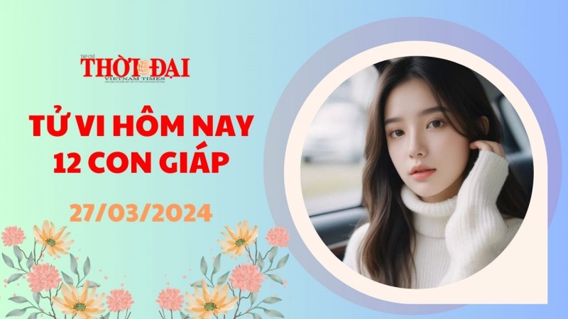 Tử vi hôm nay 12 con giáp 27/3/2024: Ngọ gặp nhiều khó khăn Dậu cát tinh nâng đỡ Tử vi hôm nay 12 con giáp 27/3/2024: Ngọ gặp nhiều khó khăn Dậu cát tinh nâng đỡ