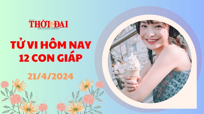 Tử vi hôm nay 12 con giáp 21/4/2024: Tý cơ hội kiếm tiền bày ra trước mắt Tử vi hôm nay 12 con giáp 21/4/2024: Tý cơ hội kiếm tiền bày ra trước mắt