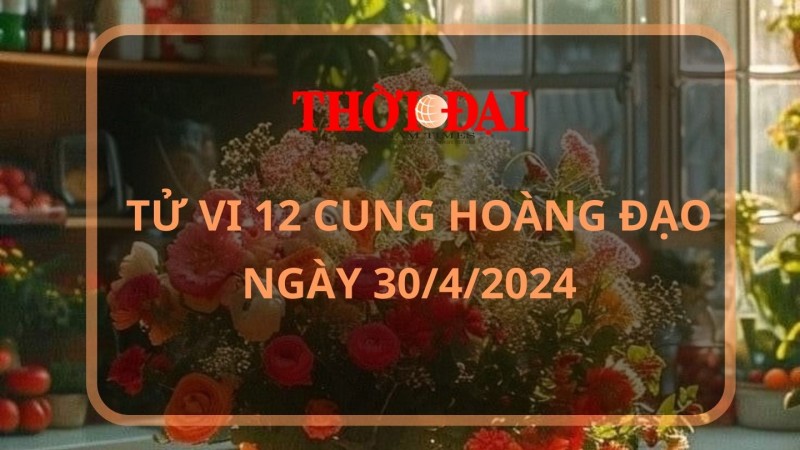 Tử vi hôm nay 12 cung hoàng đạo 30/4/2024: Song Tử gặp khó khăn chuyện tiền bạc Tử vi hôm nay 12 cung hoàng đạo 30/4/2024: Song Tử gặp khó khăn chuyện tiền bạc