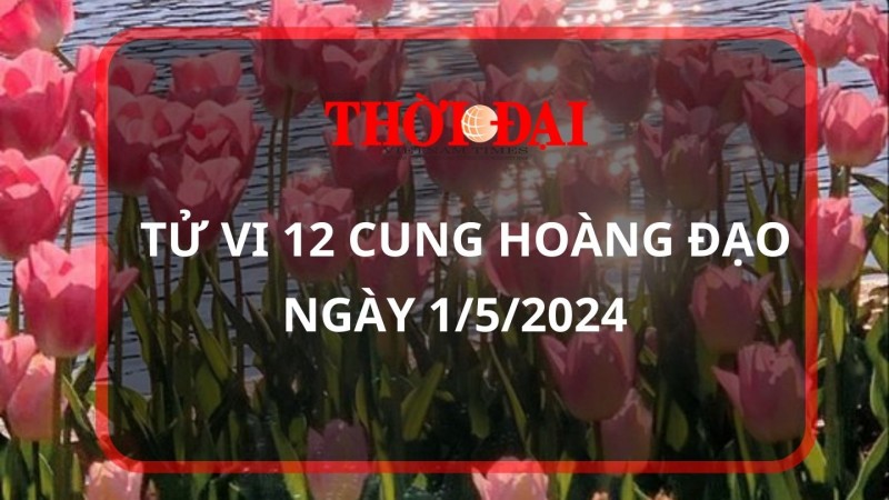 Tử vi hôm nay 12 cung hoàng đạo 1/5/2024: Kim Ngưu cồng việc vô cùng thuận lợi Tử vi hôm nay 12 cung hoàng đạo 1/5/2024: Kim Ngưu cồng việc vô cùng thuận lợi