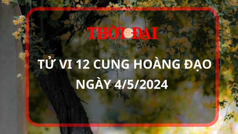 Tử vi hôm nay 12 cung hoàng đạo 4/5/2024: Nhân Mã tìm được cơ hội đầu tư Tử vi hôm nay 12 cung hoàng đạo 4/5/2024: Nhân Mã tìm được cơ hội đầu tư