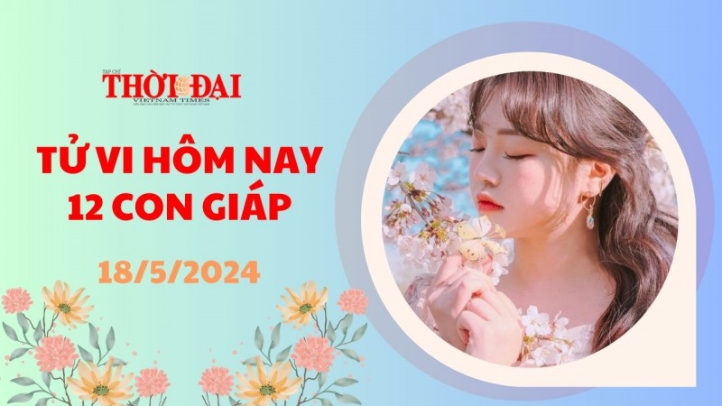 Tử vi hôm nay 12 con giáp 18/5/2024: Ngọ gặp nhiều điềm lành trong công việc Tử vi hôm nay 12 con giáp 18/5/2024: Ngọ gặp nhiều điềm lành trong công việc