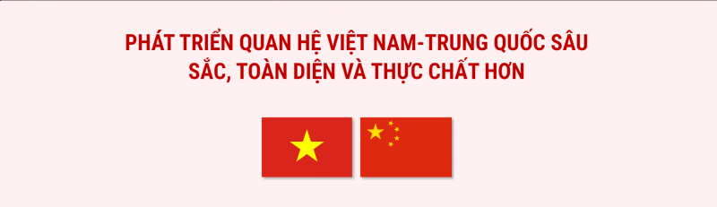Phát triển quan hệ Việt Nam - Trung Quốc sâu sắc, toàn diện và thực chất hơn
