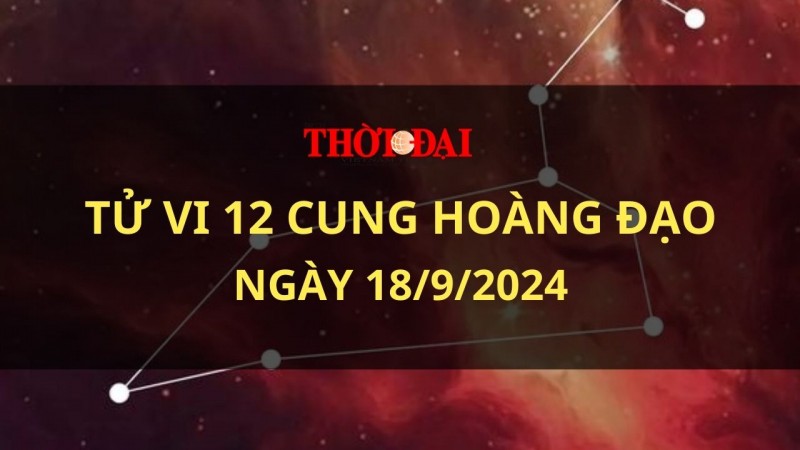 Tử vi hôm nay 12 cung hoàng đạo 18/9/2024: Song Ngư mệt mỏi Bạch Dương có định hướng rõ ràng Tử vi hôm nay 12 cung hoàng đạo 18/9/2024: Song Ngư mệt mỏi Bạch Dương có định hướng rõ ràng