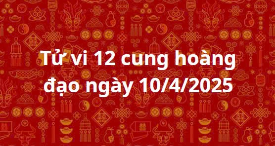 Tử vi 12 cung hoàng đạo hôm nay ngày 10/4/2025: Sư Tử tránh đầu tư mạo hiểm Tử vi 12 cung hoàng đạo hôm nay ngày 10/4/2025: Sư Tử tránh đầu tư mạo hiểm