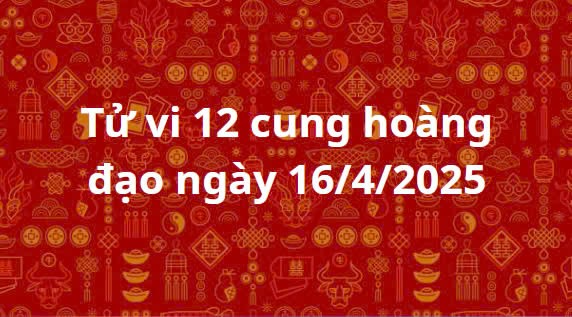 Tử vi 12 cung hoàng đạo hôm nay ngày 16/4/2025: Cự Giải cẩn trọng trong các quyết định liên quan đến tiền bạc Tử vi 12 cung hoàng đạo hôm nay ngày 16/4/2025: Cự Giải cẩn trọng trong các quyết định liên quan đến tiền bạc