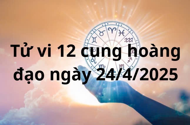 Tử vi 12 cung hoàng đạo hôm nay ngày 24/4/2025: Song Ngư vướng chuyện thị phi Tử vi 12 cung hoàng đạo hôm nay ngày 24/4/2025: Song Ngư vướng chuyện thị phi