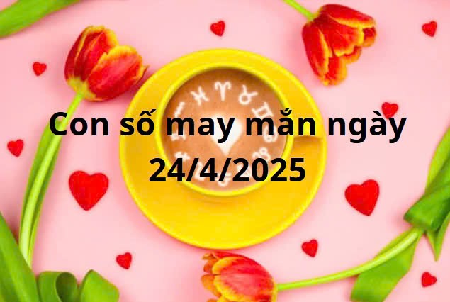 Con số may mắn của 12 cung hoàng đạo hôm nay ngày 24/4/2025