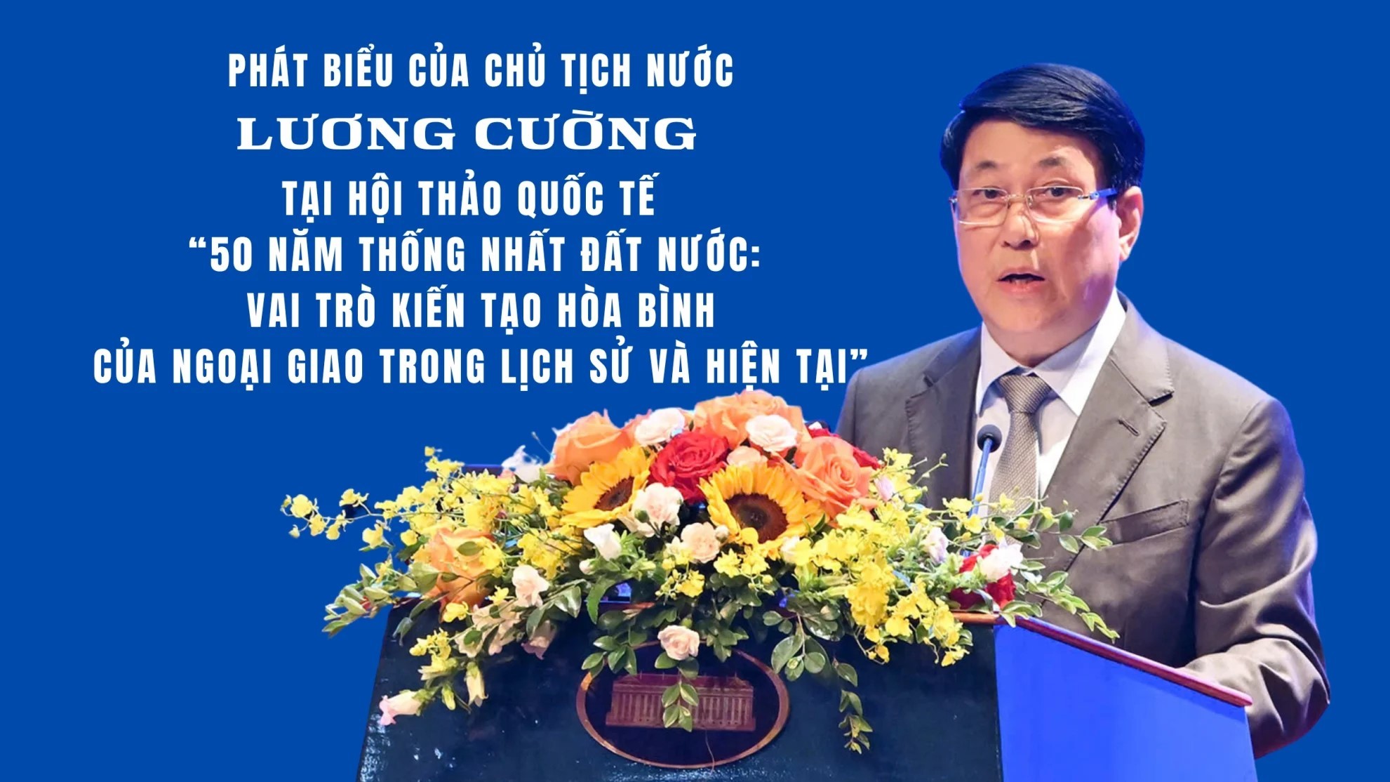 Phát biểu của Chủ tịch nước Lương Cường tại Hội thảo Quốc tế: "50 năm thống nhất đất nước: Vai trò kiến tạo hòa bình của ngoại giao trong lịch sử và h Phát biểu của Chủ tịch nước Lương Cường tại Hội thảo Quốc tế: "50 năm thống nhất đất nước: Vai trò kiến tạo hòa bình của ngoại giao trong lịch sử và h