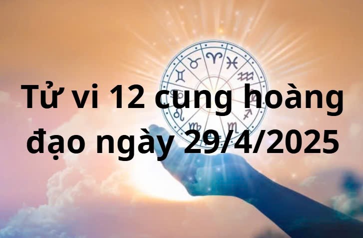 Tử vi 12 cung hoàng đạo hôm nay ngày 29/4/2025: Tử vi 12 cung hoàng đạo hôm nay ngày 29/4/2025: Nhân Mã sự nghiệp tiến triển tốt