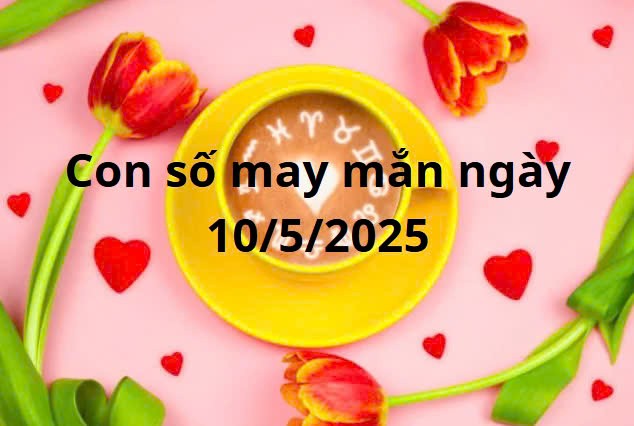 Con số may mắn của 12 cung hoàng đạo hôm nay ngày 10/5/2025 Con số may mắn của 12 cung hoàng đạo hôm nay ngày 10/5/2025