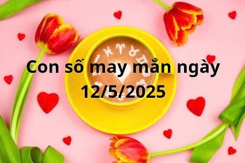 Con số may mắn của 12 cung hoàng đạo hôm nay ngày 12/5/2025
